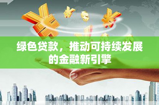 氹仔岛绿色贷款，推动可持续发展的金融新引擎