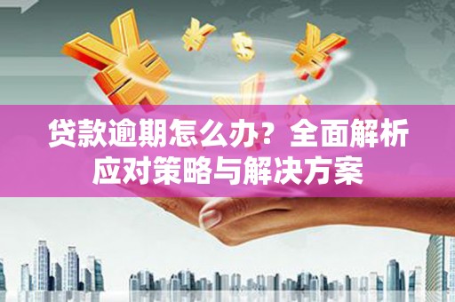 氹仔岛贷款逾期怎么办？全面解析应对策略与解决方案