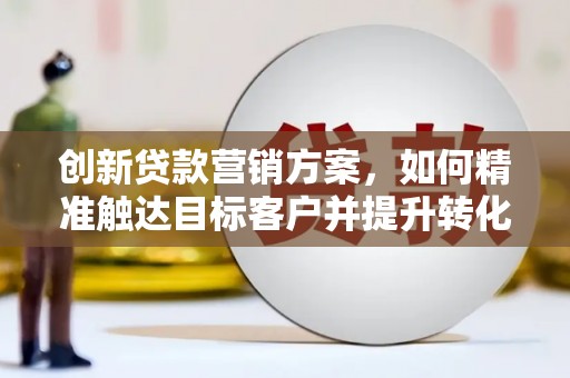氹仔岛创新贷款营销方案，如何精准触达目标客户并提升转化率