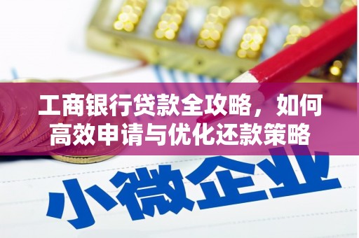 氹仔岛工商银行贷款全攻略，如何高效申请与优化还款策略