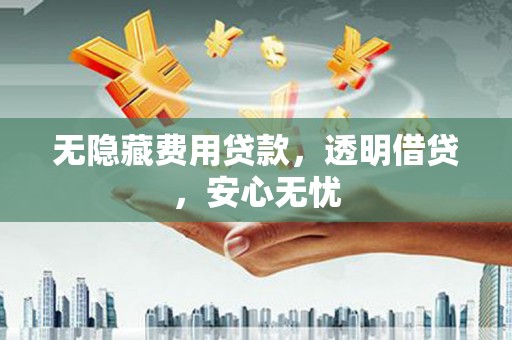 氹仔岛无隐藏费用贷款，透明借贷，安心无忧