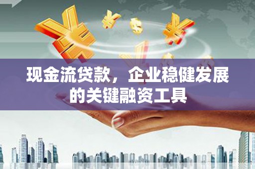 氹仔岛现金流贷款，企业稳健发展的关键融资工具