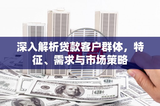 氹仔岛深入解析贷款客户群体，特征、需求与市场策略