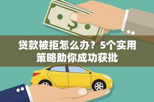 氹仔岛贷款被拒怎么办？5个实用策略助你成功获批