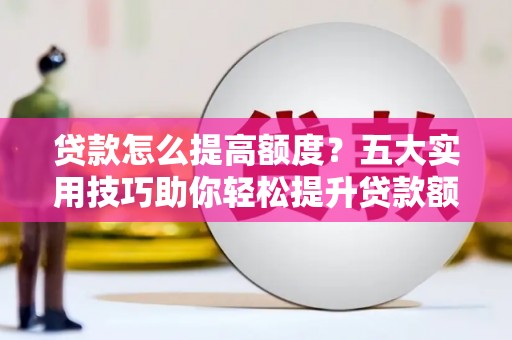 氹仔岛贷款怎么提高额度？五大实用技巧助你轻松提升贷款额度