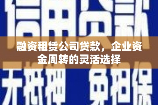 氹仔岛融资租赁公司贷款，企业资金周转的灵活选择