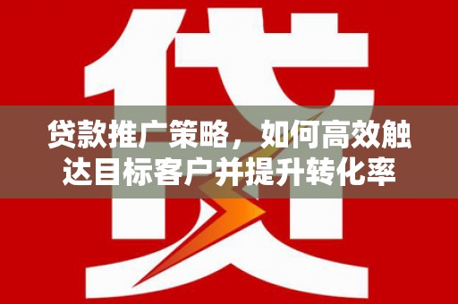 氹仔岛贷款推广策略，如何高效触达目标客户并提升转化率
