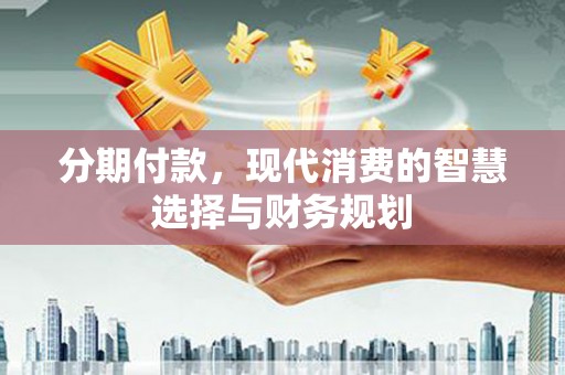 氹仔岛分期付款，现代消费的智慧选择与财务规划