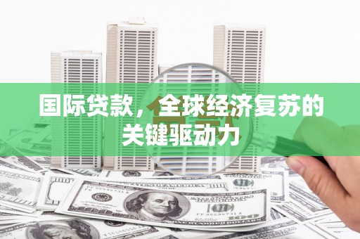 氹仔岛国际贷款，全球经济复苏的关键驱动力