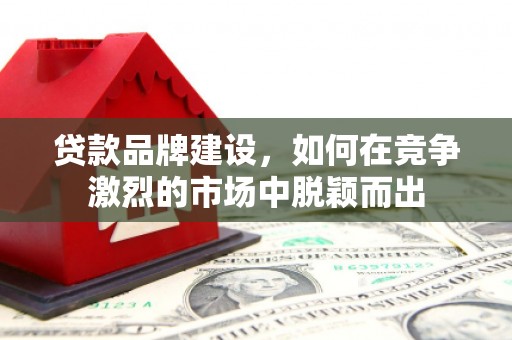 氹仔岛贷款品牌建设，如何在竞争激烈的市场中脱颖而出