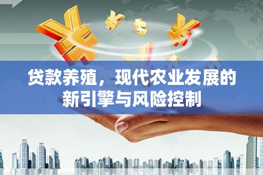 氹仔岛贷款养殖，现代农业发展的新引擎与风险控制