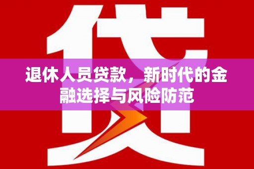 氹仔岛退休人员贷款，新时代的金融选择与风险防范