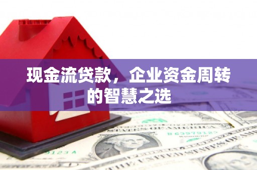 氹仔岛现金流贷款，企业资金周转的智慧之选
