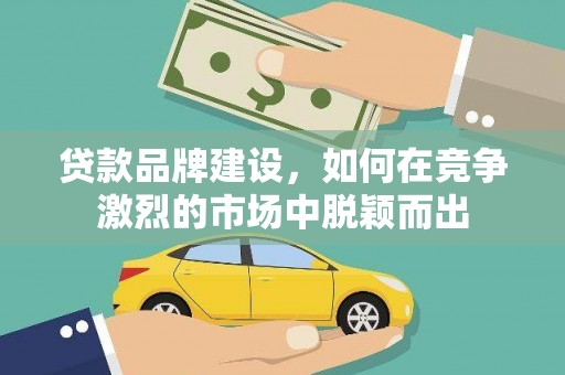 氹仔岛贷款品牌建设，如何在竞争激烈的市场中脱颖而出