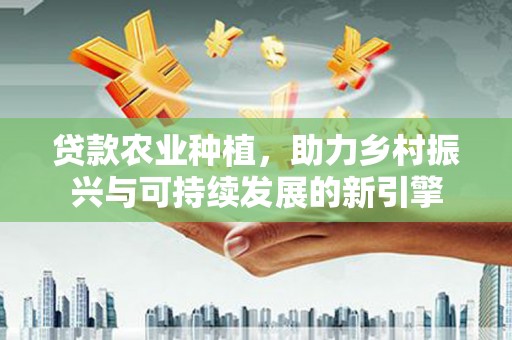 氹仔岛贷款农业种植，助力乡村振兴与可持续发展的新引擎