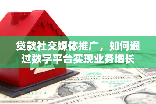 氹仔岛贷款社交媒体推广，如何通过数字平台实现业务增长