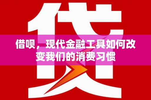 氹仔岛借呗，现代金融工具如何改变我们的消费习惯