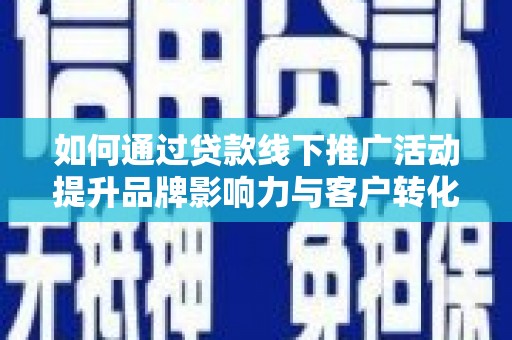 氹仔岛如何通过贷款线下推广活动提升品牌影响力与客户转化率