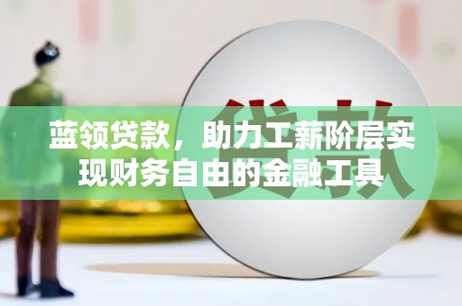 氹仔岛蓝领贷款，助力工薪阶层实现财务自由的金融工具