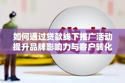 氹仔岛如何通过贷款线下推广活动提升品牌影响力与客户转化率