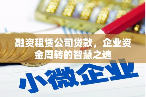 氹仔岛融资租赁公司贷款，企业资金周转的智慧之选