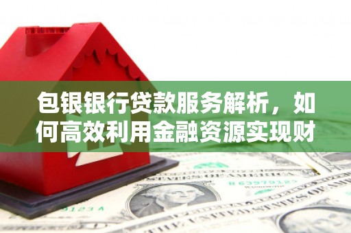氹仔岛包银银行贷款服务解析，如何高效利用金融资源实现财富增长