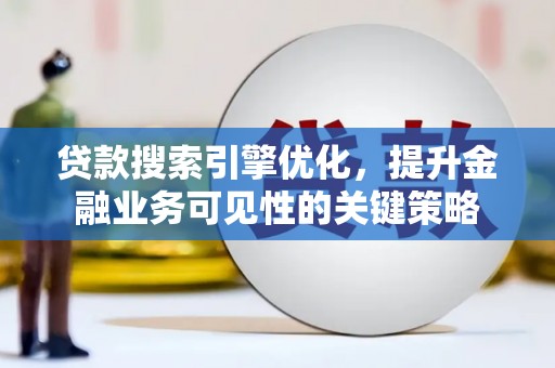 氹仔岛贷款搜索引擎优化，提升金融业务可见性的关键策略