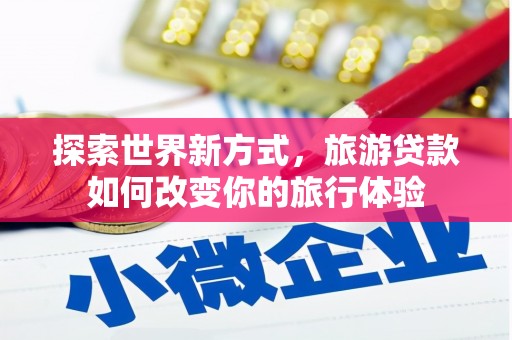 氹仔岛探索世界新方式，旅游贷款如何改变你的旅行体验