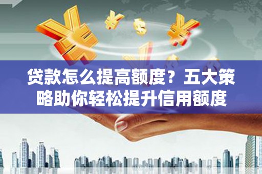 氹仔岛贷款怎么提高额度？五大策略助你轻松提升信用额度