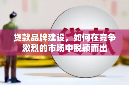 氹仔岛贷款品牌建设，如何在竞争激烈的市场中脱颖而出