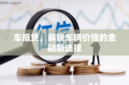 氹仔岛车抵贷，解锁车辆价值的金融新选择
