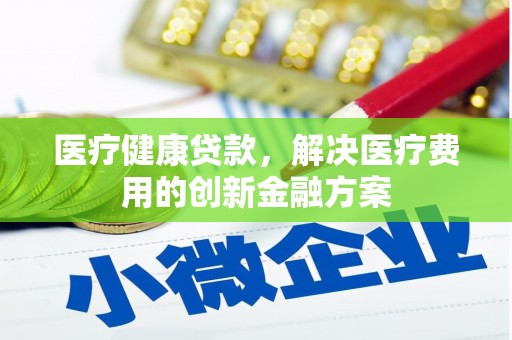 氹仔岛医疗健康贷款，解决医疗费用的创新金融方案