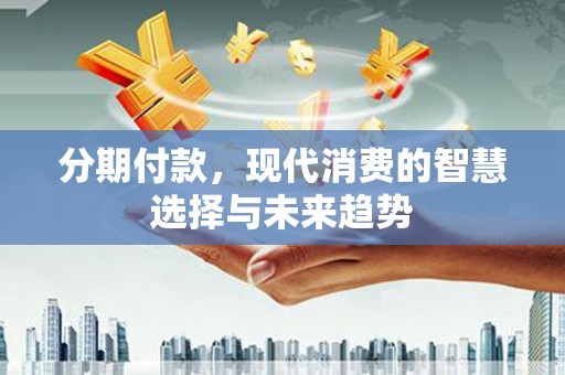 氹仔岛分期付款，现代消费的智慧选择与未来趋势