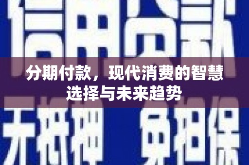 氹仔岛分期付款，现代消费的智慧选择与未来趋势