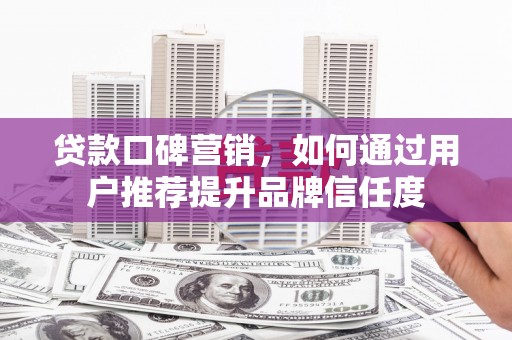 氹仔岛贷款口碑营销，如何通过用户推荐提升品牌信任度