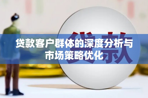 氹仔岛贷款客户群体的深度分析与市场策略优化