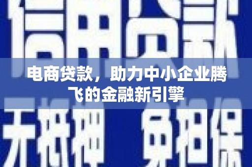 氹仔岛电商贷款，助力中小企业腾飞的金融新引擎