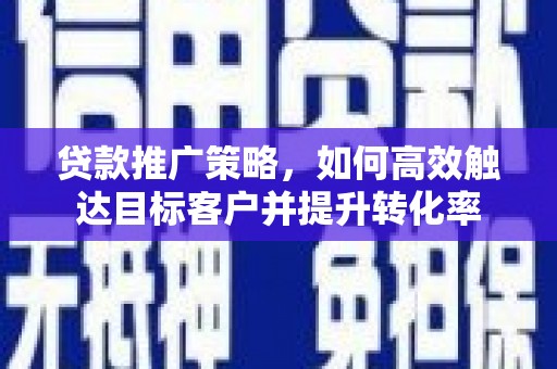氹仔岛贷款推广策略，如何高效触达目标客户并提升转化率
