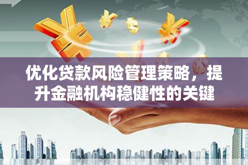 氹仔岛优化贷款风险管理策略，提升金融机构稳健性的关键