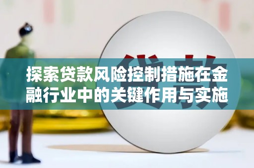 氹仔岛探索贷款风险控制措施在金融行业中的关键作用与实施策略
