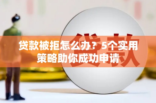 氹仔岛贷款被拒怎么办？5个实用策略助你成功申请