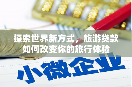 氹仔岛探索世界新方式，旅游贷款如何改变你的旅行体验
