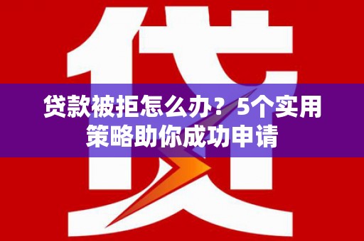 氹仔岛贷款被拒怎么办？5个实用策略助你成功申请
