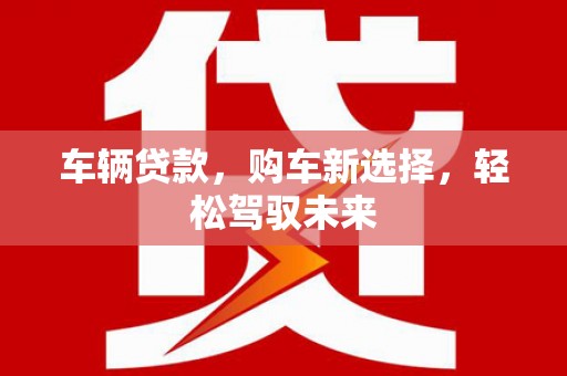 氹仔岛车辆贷款，购车新选择，轻松驾驭未来