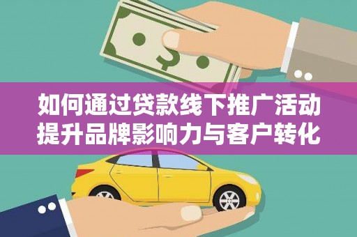 氹仔岛如何通过贷款线下推广活动提升品牌影响力与客户转化率