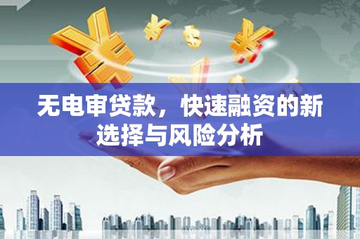 氹仔岛无电审贷款，快速融资的新选择与风险分析