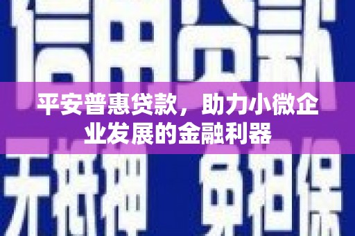 氹仔岛平安普惠贷款，助力小微企业发展的金融利器