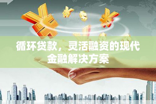 氹仔岛循环贷款，灵活融资的现代金融解决方案