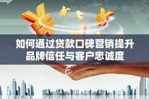 氹仔岛如何通过贷款口碑营销提升品牌信任与客户忠诚度