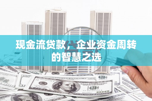 氹仔岛现金流贷款，企业资金周转的智慧之选